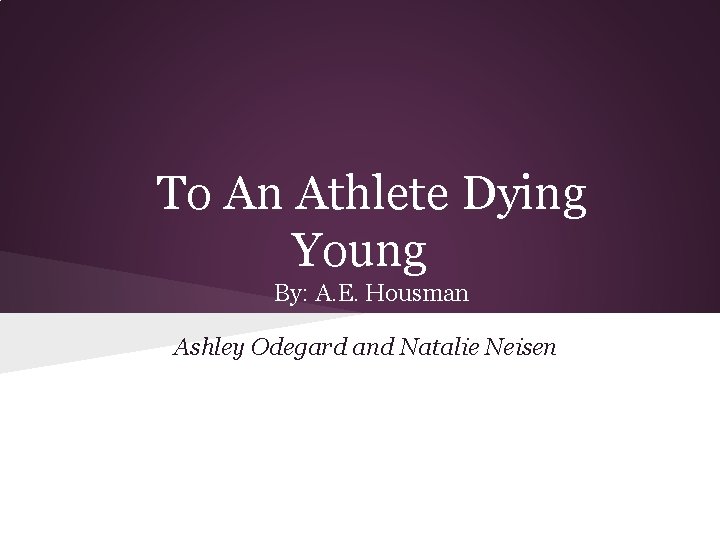 To An Athlete Dying Young By: A. E. Housman Ashley Odegard and Natalie Neisen