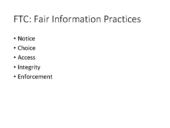 FTC: Fair Information Practices • Notice • Choice • Access • Integrity • Enforcement