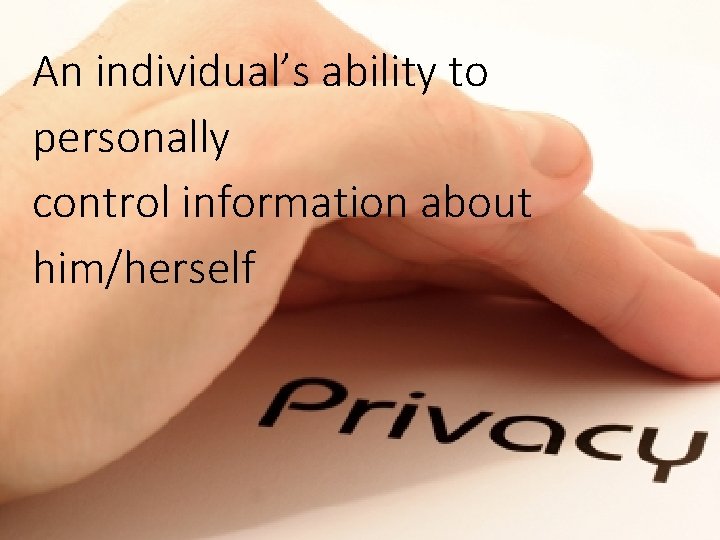 An individual’s ability to personally control information about him/herself 