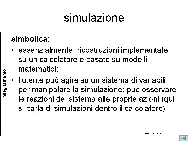 insegnamento simulazione simbolica: • essenzialmente, ricostruzioni implementate su un calcolatore e basate su modelli insegnamento simulazione simbolica: • essenzialmente, ricostruzioni implementate su un calcolatore e basate su modelli