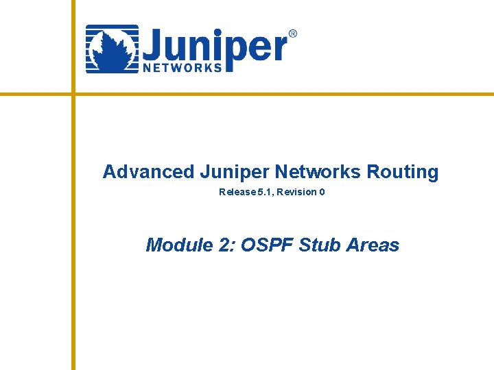 Advanced Juniper Networks Routing Release 5. 1, Revision 0 Module 2: OSPF Stub Areas