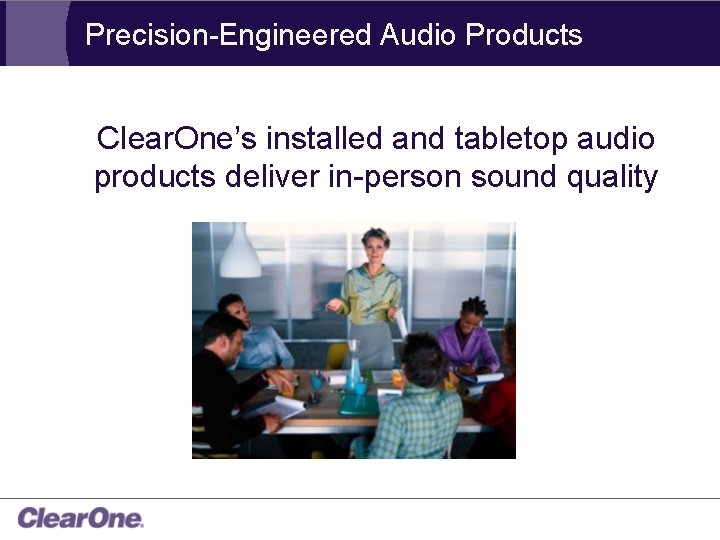 Precision-Engineered Audio Products Clear. One’s installed and tabletop audio products deliver in-person sound quality