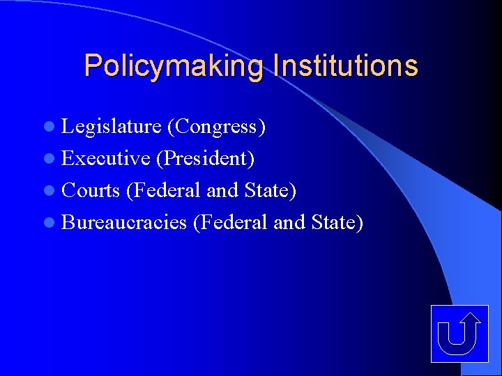 Policymaking Institutions l Legislature (Congress) l Executive (President) l Courts (Federal and State) l