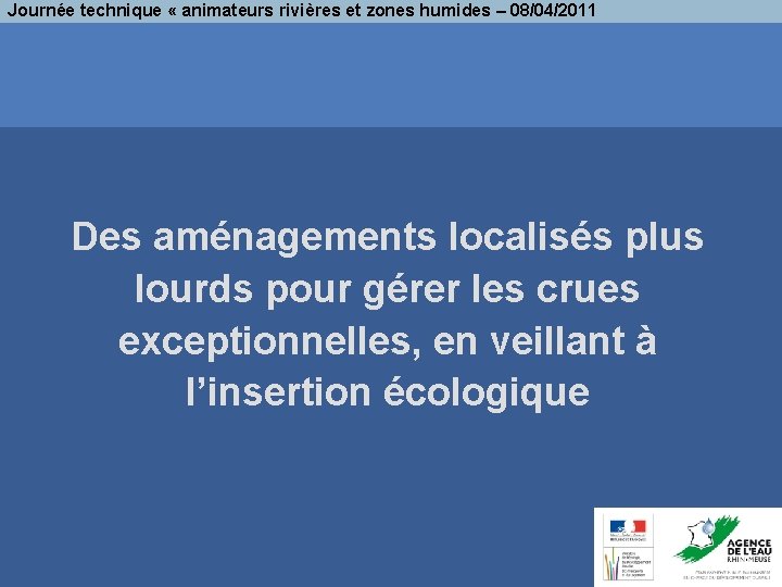 Journée technique « animateurs rivières et zones humides – 08/04/2011 Des aménagements localisés plus