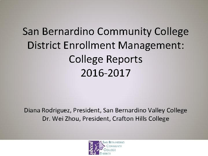 San Bernardino Community College District Enrollment Management: College Reports 2016 -2017 Diana Rodriguez, President,