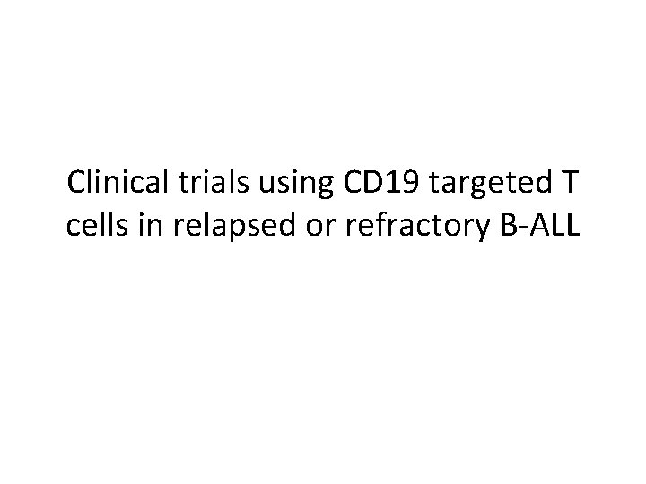 Clinical trials using CD 19 targeted T cells in relapsed or refractory B-ALL 