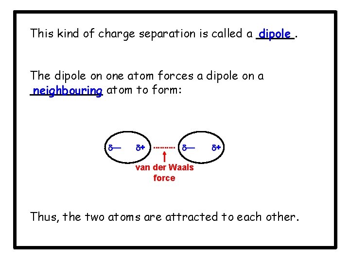 This kind of charge separation is called a dipole. The dipole on one atom