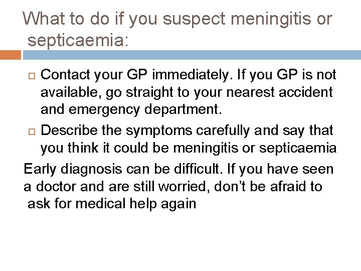 What to do if you suspect meningitis or septicaemia: Contact your GP immediately. If What to do if you suspect meningitis or septicaemia: Contact your GP immediately. If