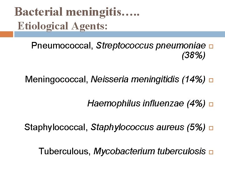 Bacterial meningitis…. . Etiological Agents: Pneumococcal, Streptococcus pneumoniae (38%) Meningococcal, Neisseria meningitidis (14%) Haemophilus Bacterial meningitis…. . Etiological Agents: Pneumococcal, Streptococcus pneumoniae (38%) Meningococcal, Neisseria meningitidis (14%) Haemophilus