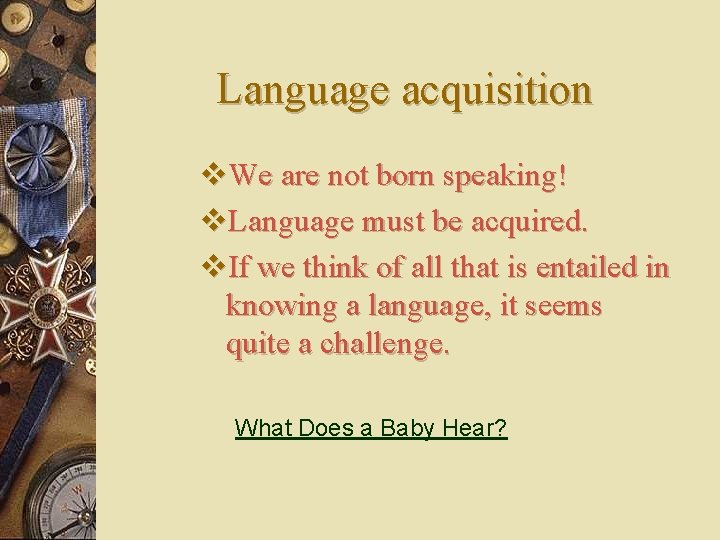 Language acquisition v. We are not born speaking! v. Language must be acquired. v.