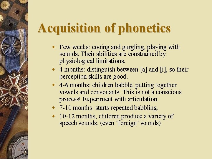 Acquisition of phonetics w Few weeks: cooing and gurgling, playing with sounds. Their abilities