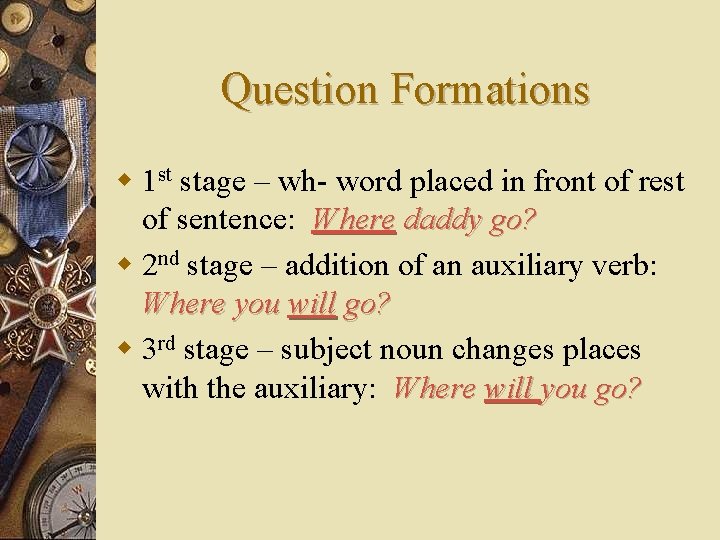 Question Formations w 1 st stage – wh- word placed in front of rest