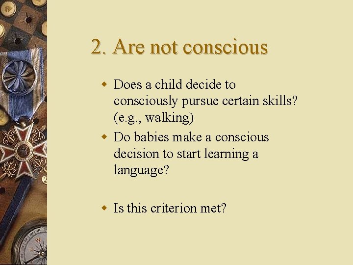 2. Are not conscious w Does a child decide to consciously pursue certain skills?
