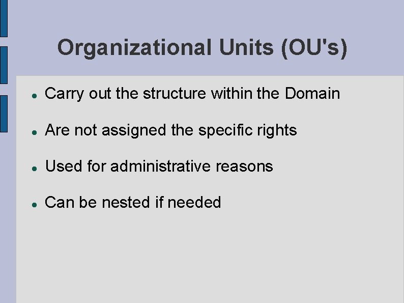 Organizational Units (OU's) Carry out the structure within the Domain Are not assigned the