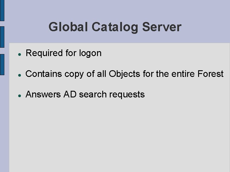 Global Catalog Server Required for logon Contains copy of all Objects for the entire