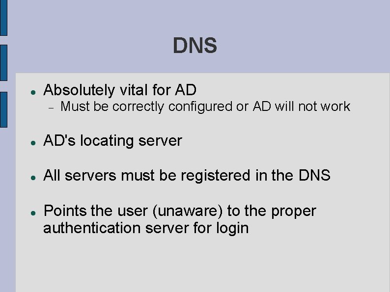 DNS Absolutely vital for AD Must be correctly configured or AD will not work