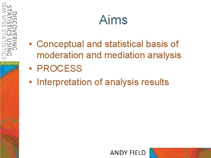 Aims • Conceptual and statistical basis of moderation and mediation analysis • PROCESS •