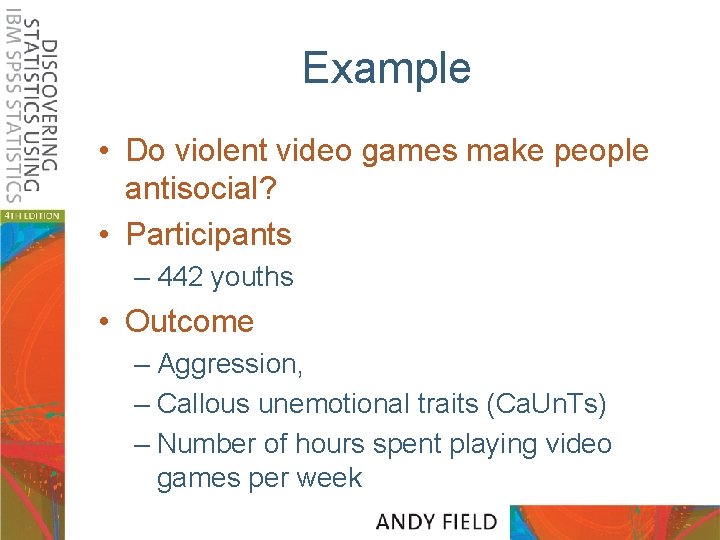 Example • Do violent video games make people antisocial? • Participants – 442 youths
