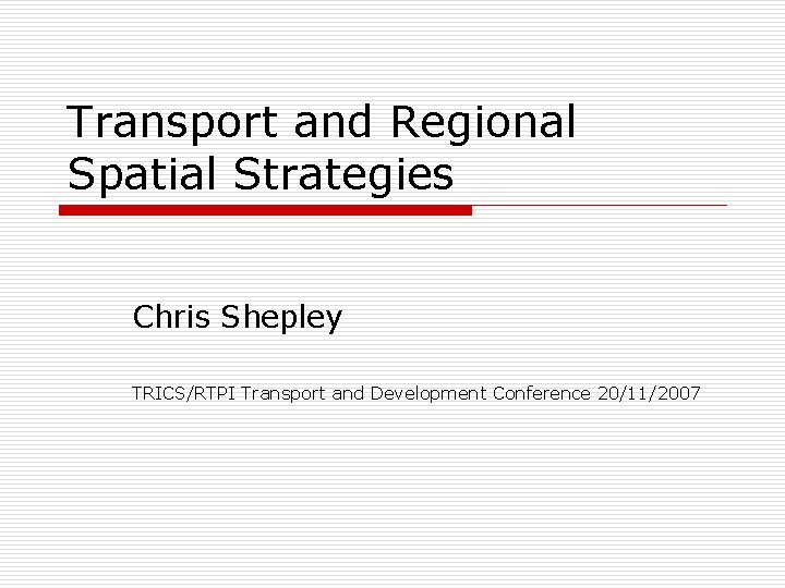Transport and Regional Spatial Strategies Chris Shepley TRICS/RTPI Transport and Development Conference 20/11/2007 