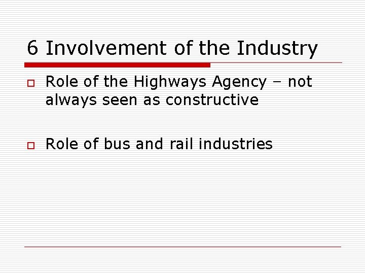 6 Involvement of the Industry o o Role of the Highways Agency – not