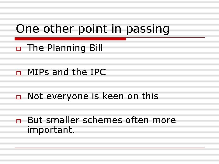One other point in passing o The Planning Bill o MIPs and the IPC