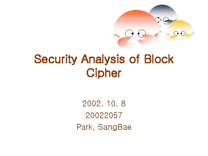 Security Analysis of Block Cipher 2002. 10. 8 20022057 Park, Sang. Bae 