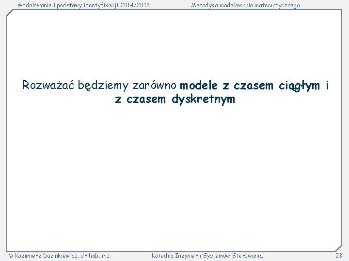 Modelowanie i podstawy identyfikacji 2014/2015 Metodyka modelowania matematycznego Rozważać będziemy zarówno modele z czasem