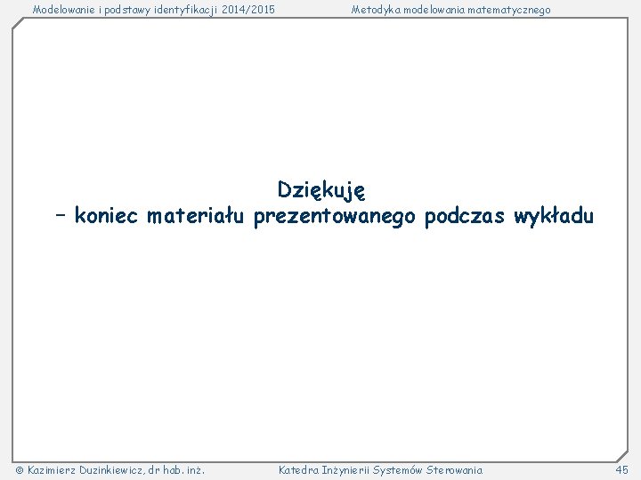 Modelowanie i podstawy identyfikacji 2014/2015 Metodyka modelowania matematycznego Dziękuję – koniec materiału prezentowanego podczas