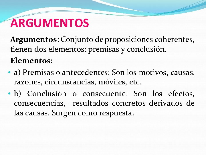 ARGUMENTOS Argumentos: Conjunto de proposiciones coherentes, tienen dos elementos: premisas y conclusión. Elementos: •