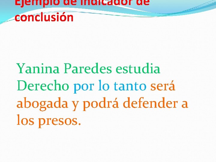 Ejemplo de indicador de conclusión Yanina Paredes estudia Derecho por lo tanto será abogada