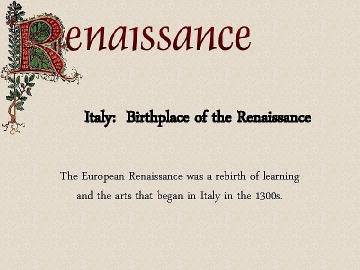 Italy: Birthplace of the Renaissance The European Renaissance was a rebirth of learning and