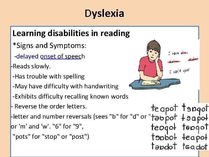 Dyslexia Learning disabilities in reading *Signs and Symptoms: -delayed onset of speech -Reads slowly.