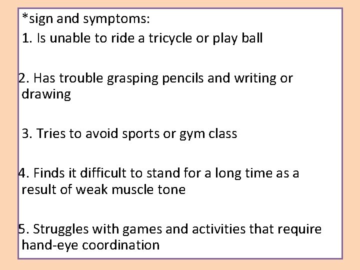 *sign and symptoms: 1. Is unable to ride a tricycle or play ball 2.