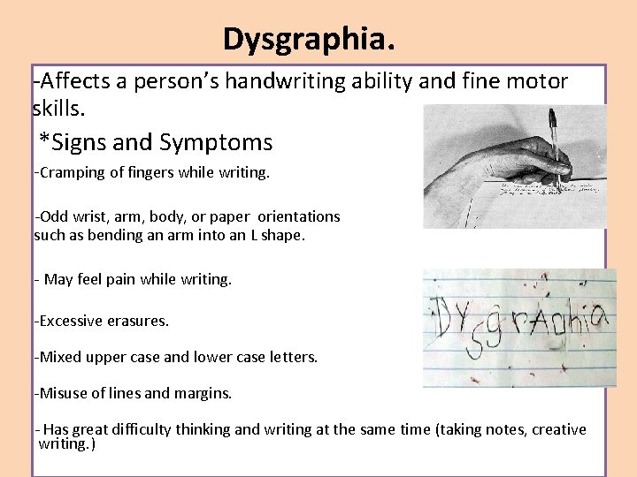 Dysgraphia. -Affects a person’s handwriting ability and fine motor skills. *Signs and Symptoms -Cramping