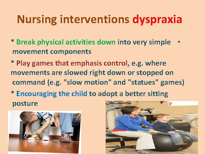 Nursing interventions dyspraxia * Break physical activities down into very simple • movement components