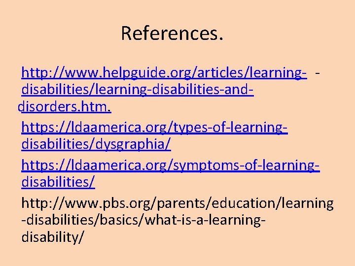 References. http: //www. helpguide. org/articles/learning- disabilities/learning-disabilities-anddisorders. htm. https: //ldaamerica. org/types-of-learningdisabilities/dysgraphia/ https: //ldaamerica. org/symptoms-of-learningdisabilities/ http: