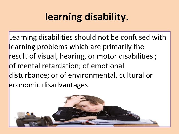 learning disability. Learning disabilities should not be confused with learning problems which are primarily