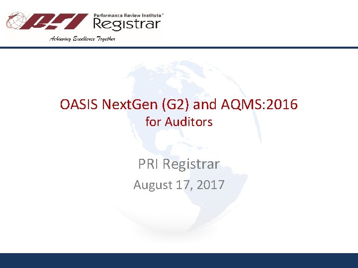 OASIS Next. Gen (G 2) and AQMS: 2016 for Auditors PRI Registrar August 17,