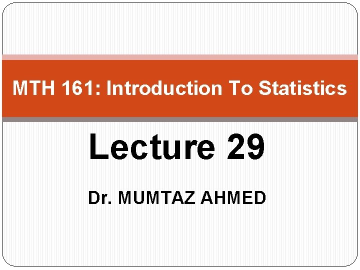 MTH 161: Introduction To Statistics Lecture 29 Dr. MUMTAZ AHMED 