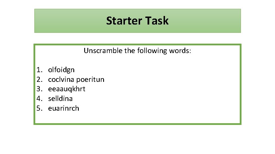 Starter Task Unscramble the following words: 1. 2. 3. 4. 5. olfoidgn coclvina poeritun