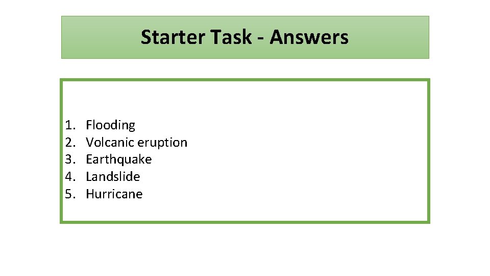 Starter Task - Answers 1. 2. 3. 4. 5. Flooding Volcanic eruption Earthquake Landslide