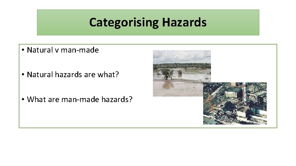 Categorising Hazards • Natural v man-made • Natural hazards are what? • What are