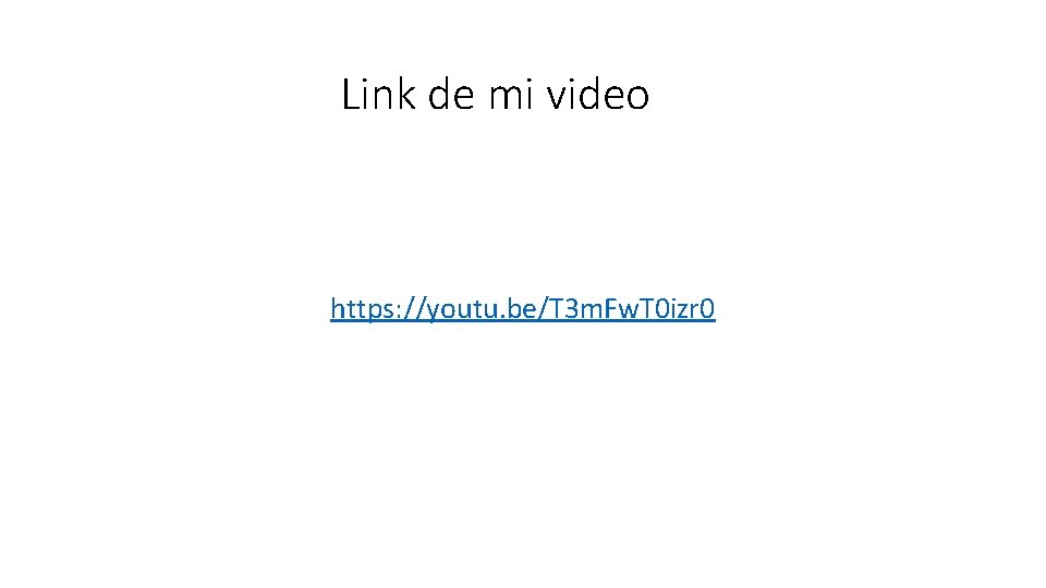 Link de mi video https: //youtu. be/T 3 m. Fw. T 0 izr 0 Link de mi video https: //youtu. be/T 3 m. Fw. T 0 izr 0