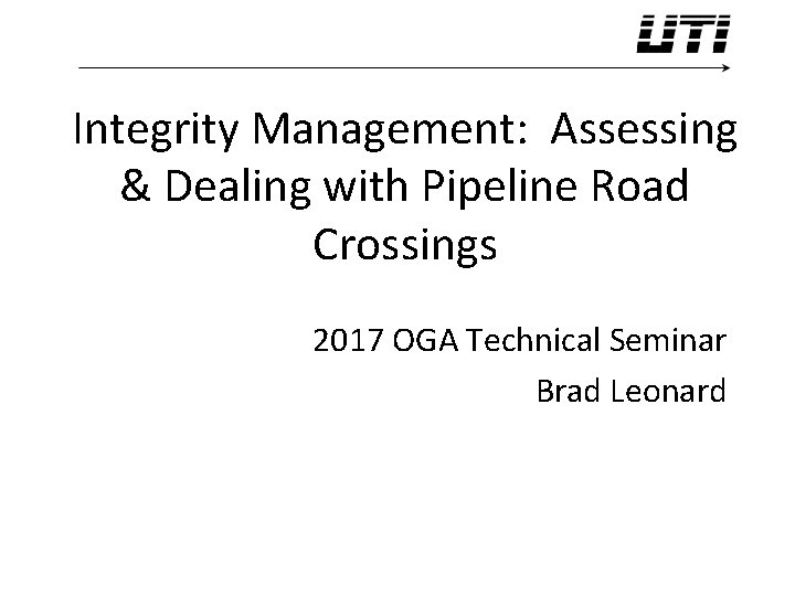 Integrity Management: Assessing & Dealing with Pipeline Road Crossings 2017 OGA Technical Seminar Brad