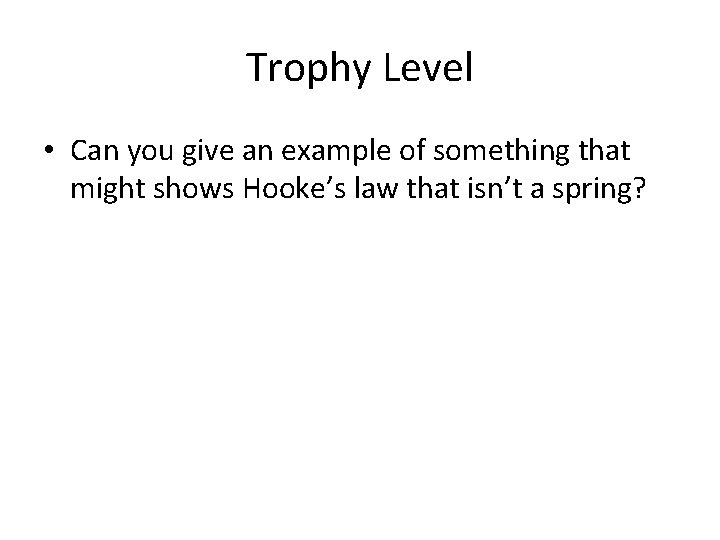 Trophy Level • Can you give an example of something that might shows Hooke’s