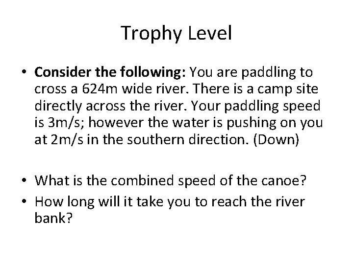 Trophy Level • Consider the following: You are paddling to cross a 624 m
