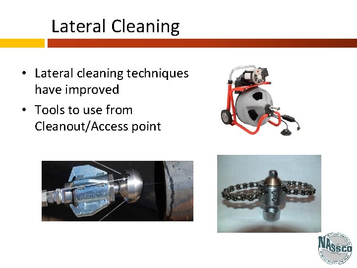 Lateral Cleaning • Lateral cleaning techniques have improved • Tools to use from Cleanout/Access