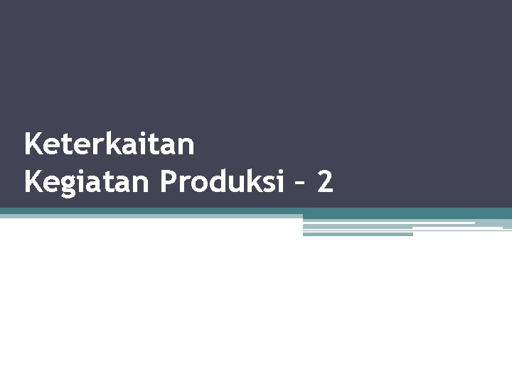 Keterkaitan Kegiatan Produksi – 2 