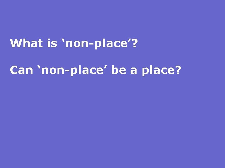 What is ‘non-place’? Can ‘non-place’ be a place? 
