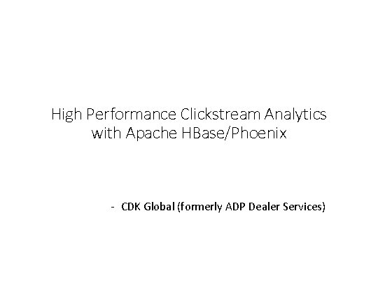 High Performance Clickstream Analytics with Apache HBase/Phoenix - CDK Global (formerly ADP Dealer Services)